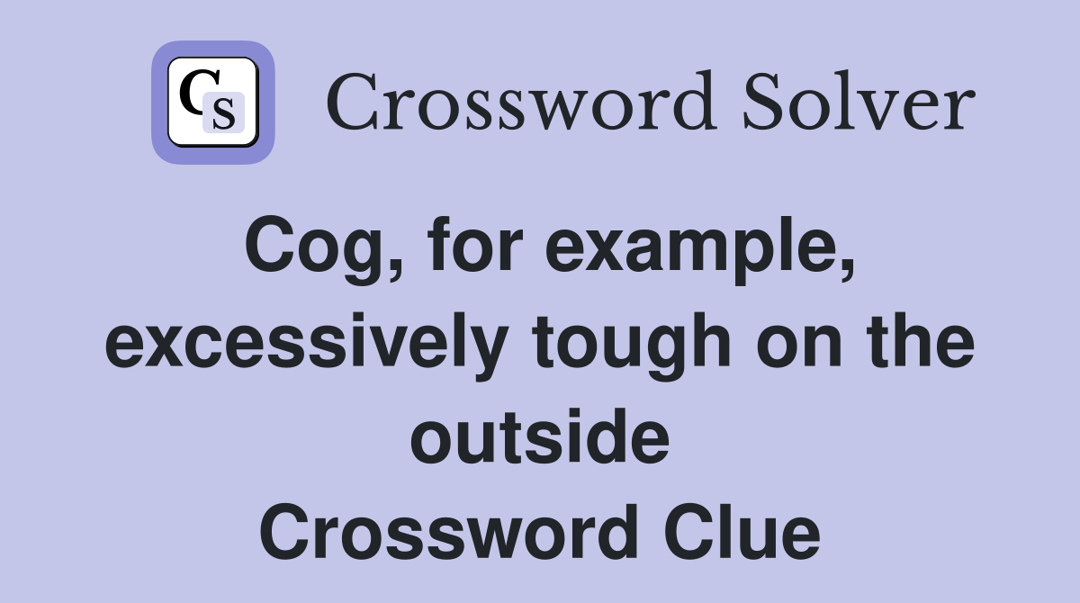 Cog, for example, excessively tough on the outside Crossword Clue